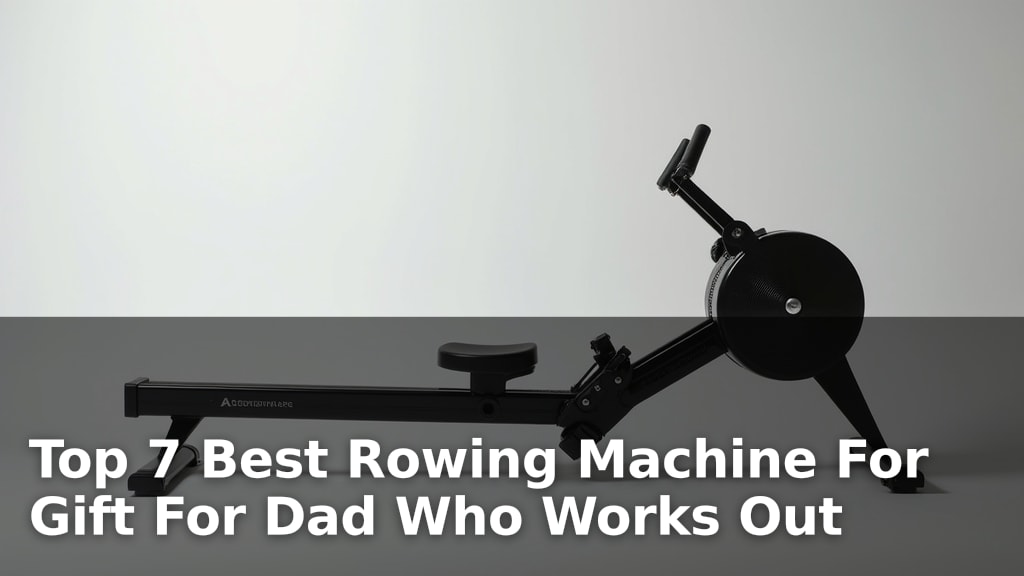 Top 7 Best Rowing Machine For Gift For Dad Who Works Out