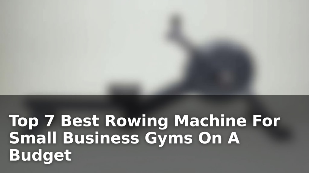 Top 7 Best Rowing Machine For Small Business Gyms On A Budget